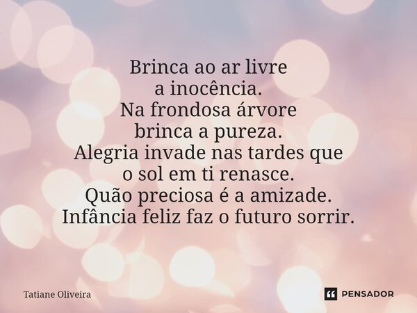 ⁠Brinca ao ar livre a inocência. Na frondosa árvore brinca a pureza. Alegria invade nas tardes que o sol em ti renasce. Quão preciosa é a amizade. Infância feli... Frase de Tatiane Oliveira.