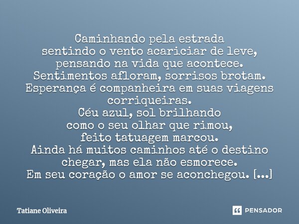 ⁠Caminhando pela estrada sentindo o vento acariciar de leve, pensando na vida que acontece. Sentimentos afloram, sorrisos brotam. Esperança é companheira em sua... Frase de Tatiane Oliveira.