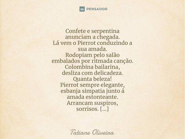 ⁠Confete e serpentina anunciam a chegada. Lá vem o Pierrot conduzindo a sua amada. Rodopiam pelo salão embalados por ritmada canção. Colombina bailarina, desliz... Frase de Tatiane Oliveira.