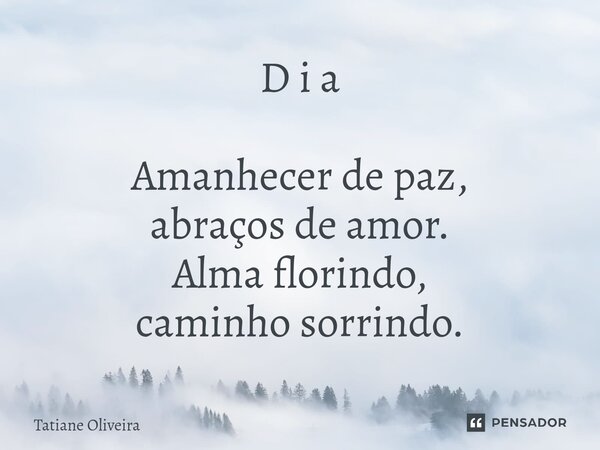 ⁠D i a Amanhecer de paz, abraços de amor. Alma florindo, caminho sorrindo.... Frase de Tatiane Oliveira.