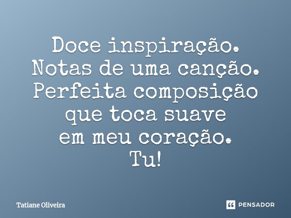 ⁠Doce inspiração. Notas de uma canção. Perfeita composição que toca suave em meu coração. Tu!... Frase de Tatiane Oliveira.