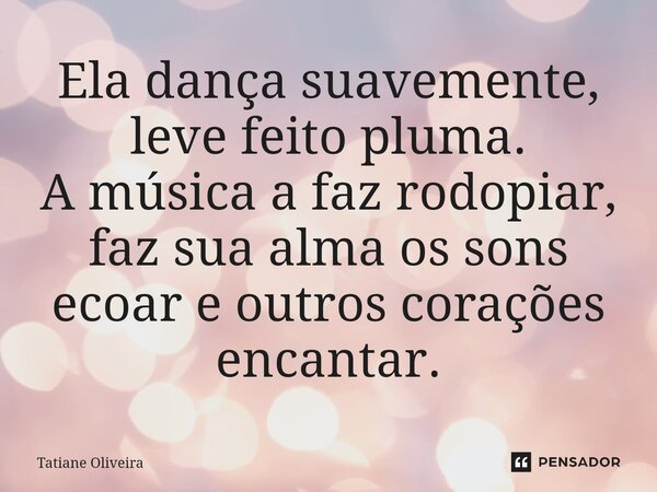 ⁠Ela dança suavemente, leve feito pluma. A música a faz rodopiar, faz sua alma os sons ecoar e outros corações encantar.... Frase de Tatiane Oliveira.