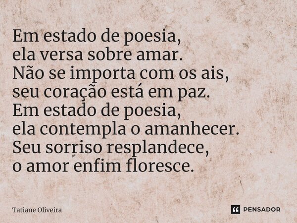 ⁠Em estado de poesia, ela versa sobre amar. Não se importa com os ais, seu coração está em paz. Em estado de poesia, ela contempla o amanhecer. Seu sorriso resp... Frase de Tatiane Oliveira.