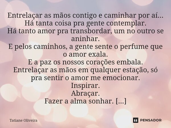 ⁠Entrelaçar as mãos contigo e caminhar por aí... Há tanta coisa pra gente contemplar. Há tanto amor pra transbordar, um no outro se aninhar. E pelos caminhos, a... Frase de Tatiane Oliveira.