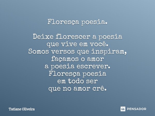 ⁠Floresça poesia. Deixe florescer a poesia que vive em você. Somos versos que inspiram, façamos o amor a poesia escrever. Floresça poesia em todo ser que no amo... Frase de Tatiane Oliveira.