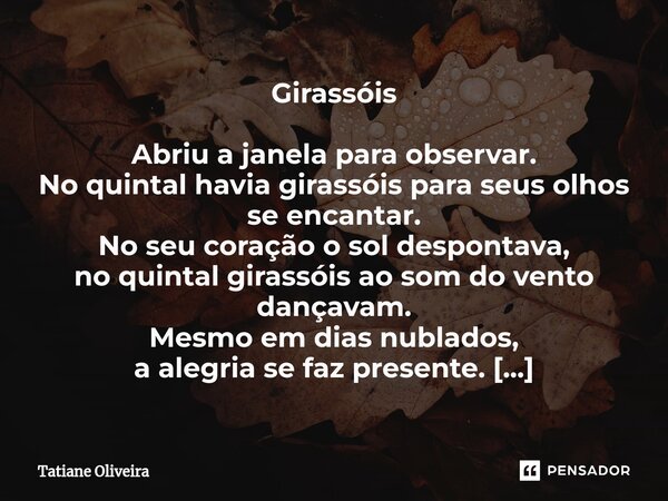 ⁠Girassóis Abriu a janela para observar. No quintal havia girassóis para seus olhos se encantar. No seu coração o sol despontava, no quintal girassóis ao som do... Frase de Tatiane Oliveira.