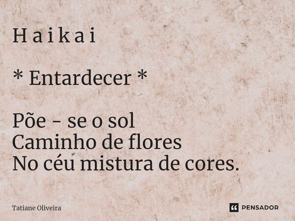 ⁠H a i k a i * Entardecer * Põe - se o sol Caminho de flores No céu mistura de cores.... Frase de Tatiane Oliveira.