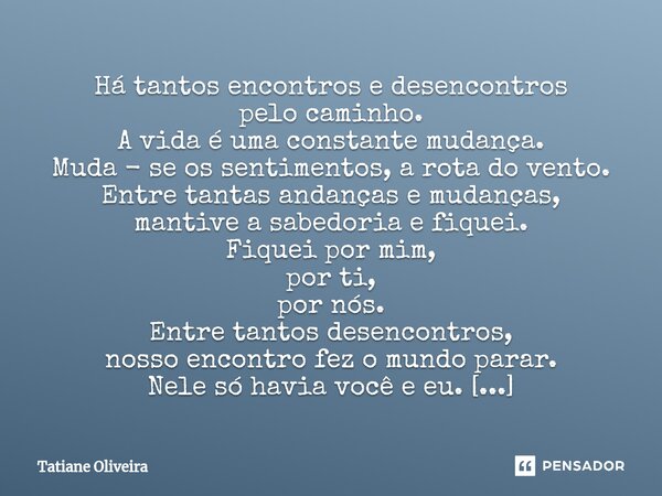 ⁠Há tantos encontros e desencontros pelo caminho. A vida é uma constante mudança. Muda - se os sentimentos, a rota do vento. Entre tantas andanças e mudanças, m... Frase de Tatiane Oliveira.