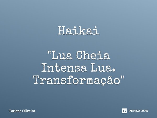 ⁠Haikai "Lua Cheia Intensa Lua. Transformação"... Frase de Tatiane Oliveira.