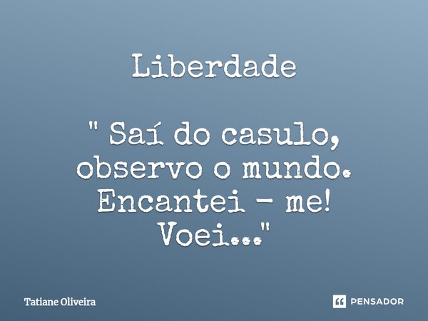 ⁠Liberdade " Saí do casulo, observo o mundo. Encantei - me! Voei..."... Frase de Tatiane Oliveira.