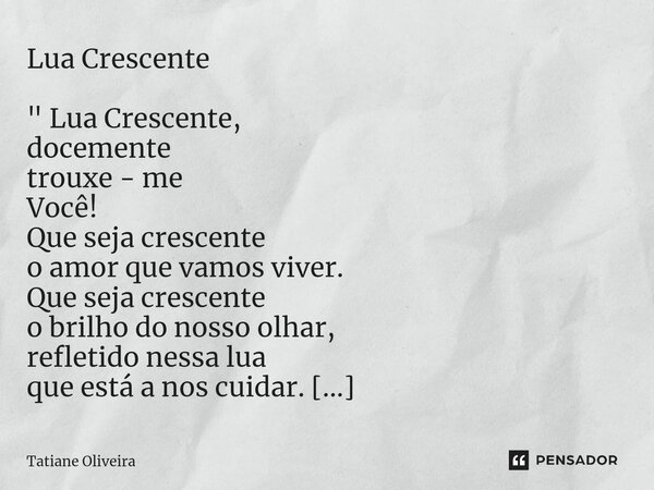 ⁠Lua Crescente " Lua Crescente, docemente trouxe - me Você! Que seja crescente o amor que vamos viver. Que seja crescente o brilho do nosso olhar, refletid... Frase de Tatiane Oliveira.