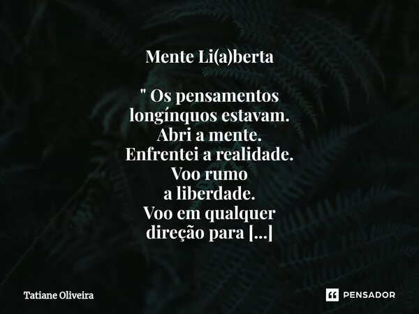 Mente Li(a)berta " Os pensamentos longínquos estavam. Abri a mente. Enfrentei a realidade. Voo rumo a liberdade. Voo em qualquer direção para sentir sorri... Frase de Tatiane Oliveira.