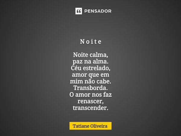 ⁠ N o i t e Noite calma, paz na alma. Céu estrelado, amor que em mim não cabe. Transborda. O amor nos faz renascer, transcender.... Frase de Tatiane Oliveira.