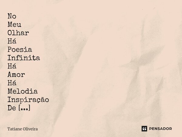 ⁠No Meu Olhar Há Poesia Infinita Há Amor Há Melodia Inspiração De Todos Os Dias... Tu!... Frase de Tatiane Oliveira.