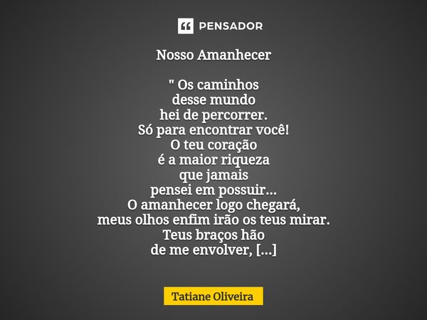 ⁠Nosso Amanhecer " Os caminhos desse mundo hei de percorrer. Só para encontrar você! O teu coração é a maior riqueza que jamais pensei em possuir... O aman... Frase de Tatiane Oliveira.