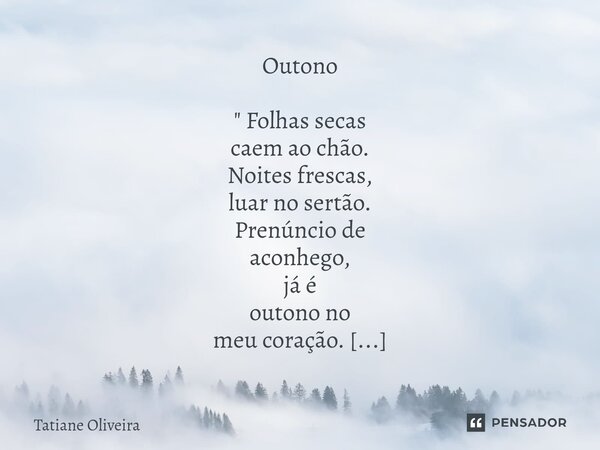 ⁠Outono " Folhas secas caem ao chão. Noites frescas, luar no sertão. Prenúncio de aconhego, já é outono no meu coração. Passam - se os dias... Renovação! V... Frase de Tatiane Oliveira.