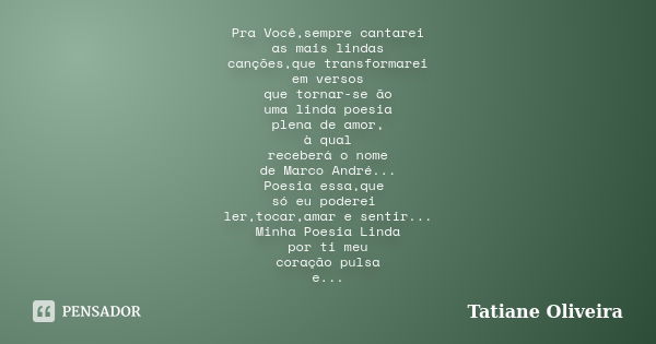 Pra Você,sempre cantarei as mais lindas canções,que transformarei em versos que tornar-se ão uma linda poesia plena de amor, à qual receberá o nome de Marco And... Frase de Tatiane Oliveira.