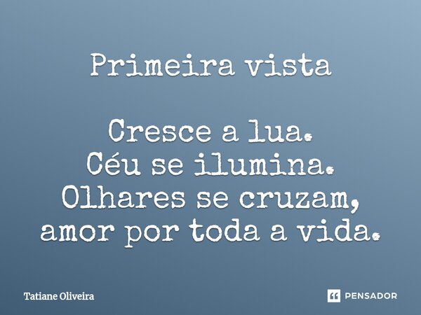 ⁠Primeira vista Cresce a lua. Céu se ilumina. Olhares se cruzam, amor por toda a vida.... Frase de Tatiane Oliveira.