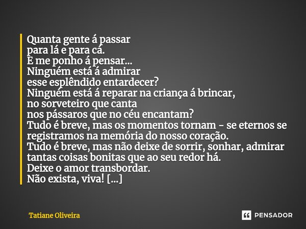 Quanta gente á passar para lá e para cá. E me ponho á pensar... Ninguém está á admirar esse esplêndido entardecer? Ninguém está á reparar na criança á brincar,... Frase de Tatiane Oliveira.