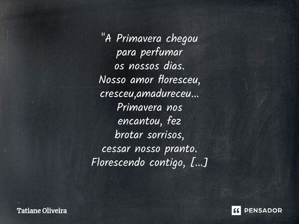 ⁠"A Primavera chegou para perfumar os nossos dias. Nosso amor floresceu, cresceu,amadureceu... Primavera nos encantou, fez brotar sorrisos, cessar nosso pr... Frase de Tatiane Oliveira.