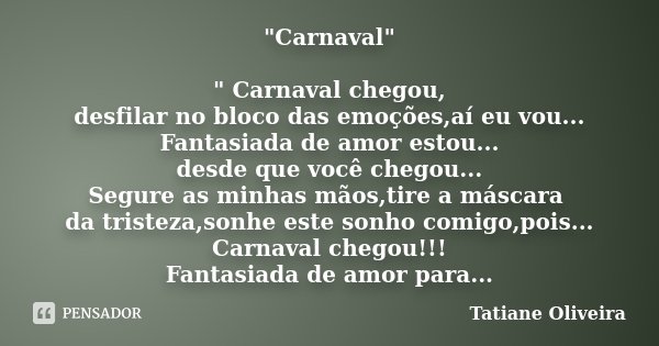 "Carnaval" " Carnaval chegou, desfilar no bloco das emoções,aí eu vou... Fantasiada de amor estou... desde que você chegou... Segure as minhas mã... Frase de Tatiane Oliveira.