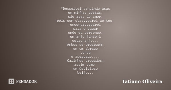 "Despertei sentindo asas em minhas costas, são asas do amor, pois com elas,voarei ao teu encontro,voarei para o lugar onde eu pertenço, um anjo junto à out... Frase de Tatiane Oliveira.