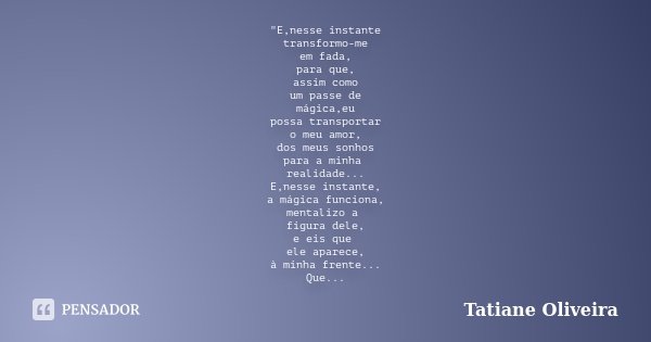 "E,nesse instante transformo-me em fada, para que, assim como um passe de mágica,eu possa transportar o meu amor, dos meus sonhos para a minha realidade...... Frase de Tatiane Oliveira.