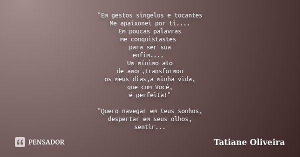 "Em gestos singelos e tocantes Me apaixonei por ti.... Em poucas palavras me conquistastes para ser sua enfim.... Um mínimo ato de amor,transformou os meus... Frase de Tatiane Oliveira.