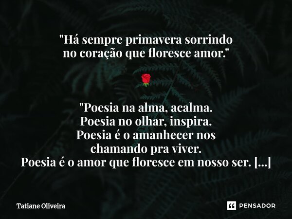 ⁠"Há sempre primavera sorrindo no coração que floresce amor." 🌹 "Poesia na alma, acalma. Poesia no olhar, inspira. Poesia é o amanhecer nos chama... Frase de Tatiane Oliveira.