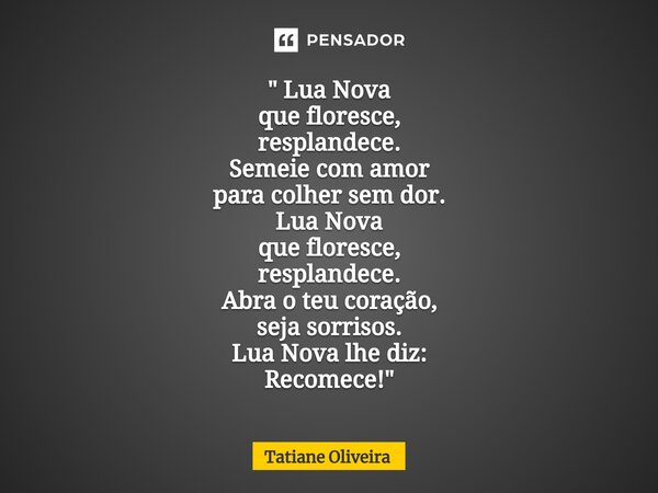 ⁠" Lua Nova que floresce, resplandece. Semeie com amor para colher sem dor. Lua Nova que floresce, resplandece. Abra o teu coração, seja sorrisos. Lua Nova... Frase de Tatiane Oliveira.
