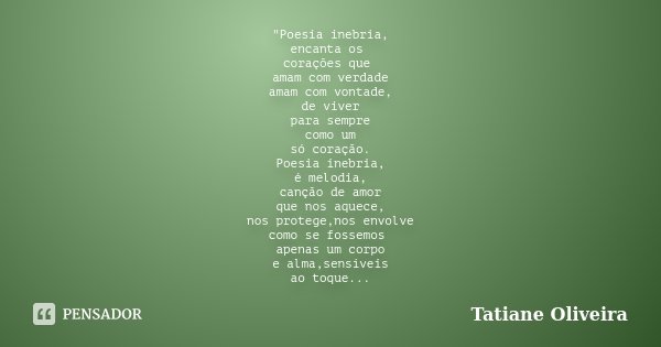 "Poesia inebria, encanta os corações que amam com verdade amam com vontade, de viver para sempre como um só coração. Poesia inebria, é melodia, canção de a... Frase de Tatiane Oliveira.
