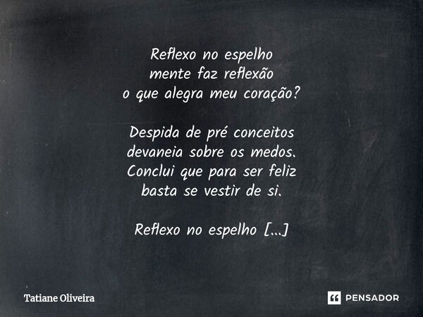 ⁠Reflexo no espelho mente faz reflexão o que alegra meu coração? Despida de pré conceitos devaneia sobre os medos. Conclui que para ser feliz basta se vestir de... Frase de Tatiane Oliveira.