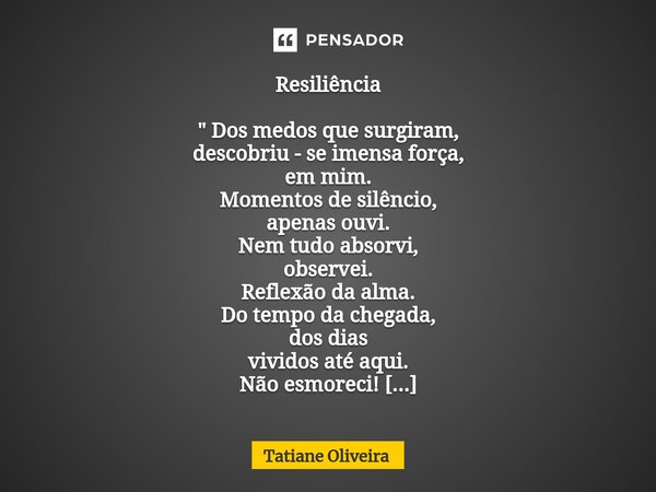 ⁠Resiliência " Dos medos que surgiram, descobriu - se imensa força, em mim. Momentos de silêncio, apenas ouvi. Nem tudo absorvi, observei. Reflexão da alma... Frase de Tatiane Oliveira.