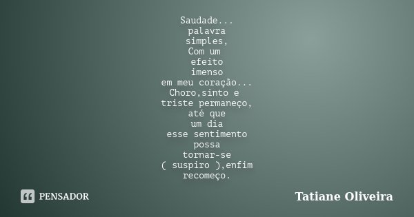 Saudade... palavra simples, Com um efeito imenso em meu coração... Choro,sinto e triste permaneço, até que um dia esse sentimento possa tornar-se ( suspiro ),en... Frase de Tatiane Oliveira.