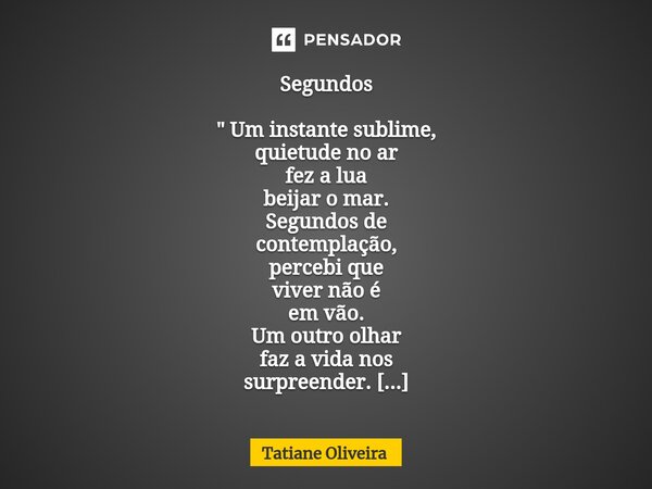 ⁠Segundos " Um instante sublime, quietude no ar fez a lua beijar o mar. Segundos de contemplação, percebi que viver não é em vão. Um outro olhar faz a vida... Frase de Tatiane Oliveira.