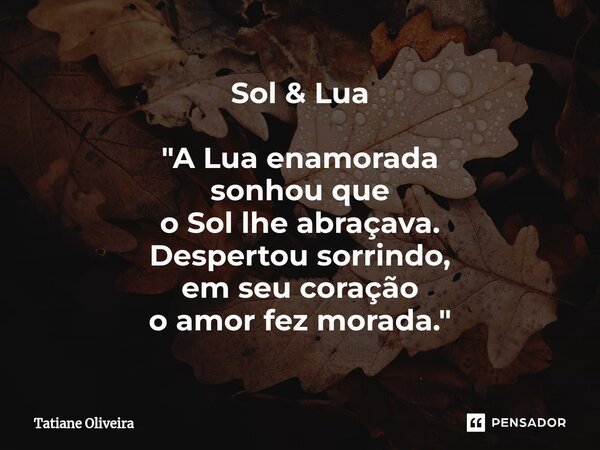 ⁠Sol & Lua "A Lua enamorada sonhou que o Sol lhe abraçava. Despertou sorrindo, em seu coração o amor fez morada."... Frase de Tatiane Oliveira.
