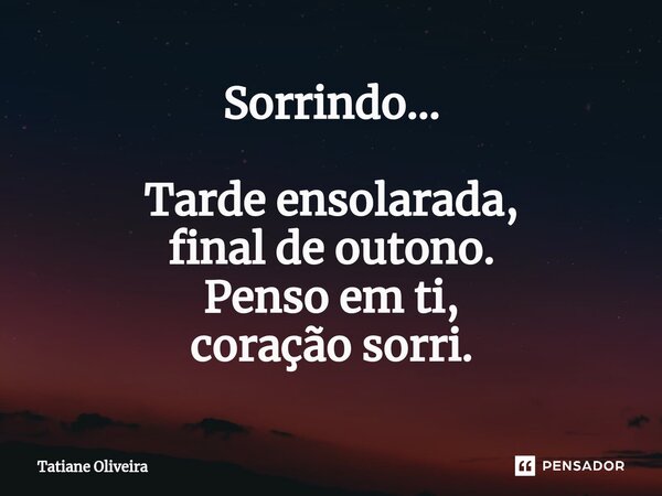 ⁠Sorrindo... Tarde ensolarada, final de outono. Penso em ti, coração sorri.... Frase de Tatiane Oliveira.