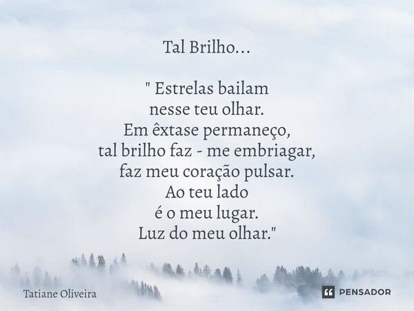 ⁠Tal Brilho... " Estrelas bailam nesse teu olhar. Em êxtase permaneço, tal brilho faz - me embriagar, faz meu coração pulsar. Ao teu lado é o meu lugar. Lu... Frase de Tatiane Oliveira.