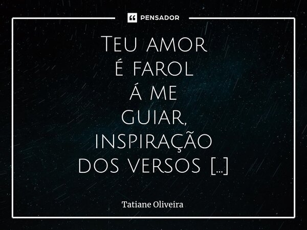 ⁠Teu amor é farol á me guiar, inspiração dos versos que lhe dedico. Teu olhar rimou com o meu,meu amor sempre teu...... Frase de Tatiane Oliveira.