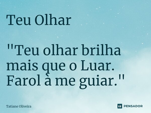 ⁠Teu Olhar "Teu olhar brilha mais que o Luar. Farol à me guiar."... Frase de Tatiane Oliveira.