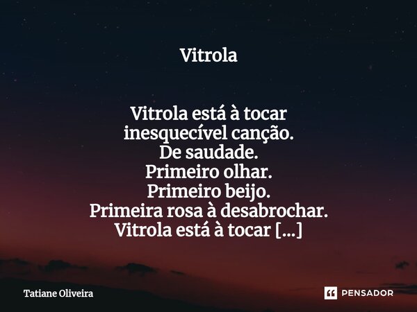 ⁠Vitrola Vitrola está à tocar inesquecível canção. De saudade. Primeiro olhar. Primeiro beijo. Primeira rosa à desabrochar. Vitrola está à tocar inesquecível ca... Frase de Tatiane Oliveira.