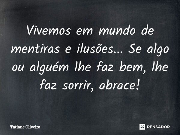 ⁠Vivemos em mundo de mentiras e ilusões... Se algo ou alguém lhe faz bem, lhe faz sorrir, abrace!... Frase de Tatiane Oliveira.