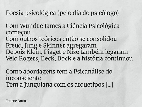 Poesia psicológica (pelo dia do psicólogo) Com Wundt e James a Ciência Psicológica começou Com outros teóricos então se consolidou Freud, Jung e Skinner agregar... Frase de Tatiane Santos.