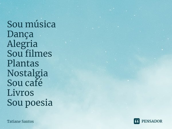 ⁠Sou música
Dança
Alegria
Sou filmes
Plantas
Nostalgia
Sou café
Livros
Sou poesia... Frase de Tatiane Santos.