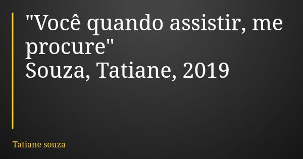 "Você quando assistir, me procure" Souza, Tatiane, 2019... Frase de Tatiane souza.