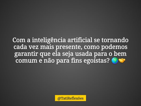 Com a inteligência artificial se tornando cada vez mais presente, como podemos garantir que ela seja usada para o bem comum e não para fins egoístas? 🌍🤝... Frase de TatiReflexões.