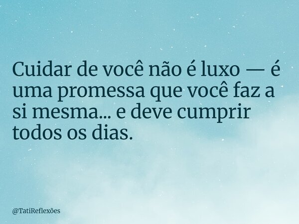 Cuidar de você não é luxo — é uma promessa que você faz a si mesma... e deve cumprir todos os dias.... Frase de TatiReflexões.