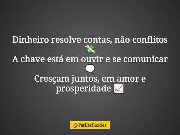 Dinheiro resolve contas, não conflitos 💸 A chave está em ouvir e se comunicar 🗨️ Cresçam juntos, em amor e prosperidade 📈... Frase de TatiReflexões.