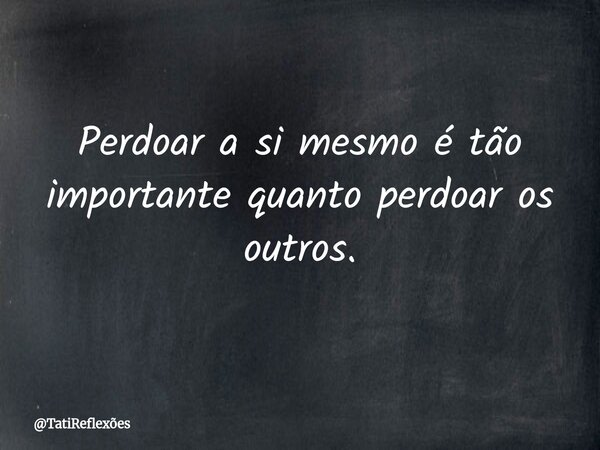 Perdoar a si mesmo é tão importante quanto perdoar os outros.... Frase de TatiReflexões.