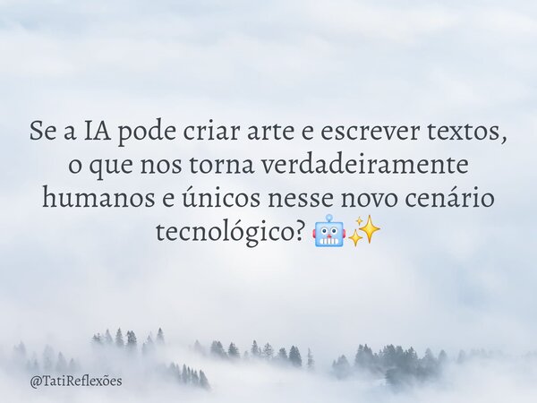 Se a IA pode criar arte e escrever textos, o que nos torna verdadeiramente humanos e únicos nesse novo cenário tecnológico? 🤖✨... Frase de TatiReflexões.